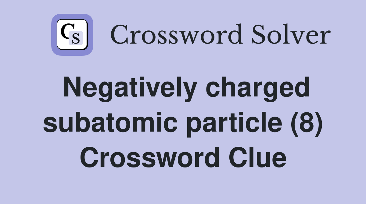 Negatively charged subatomic particle (8) Crossword Clue