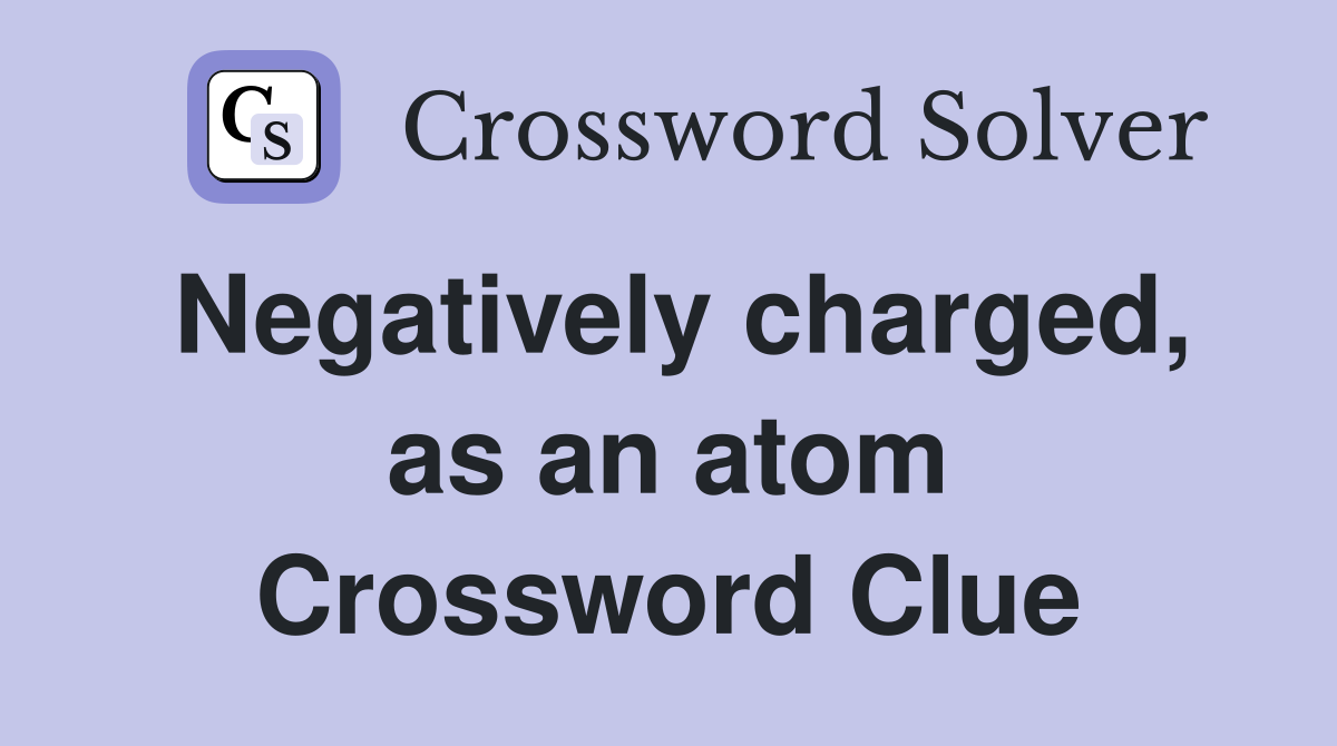 Negatively charged, as an atom Crossword Clue