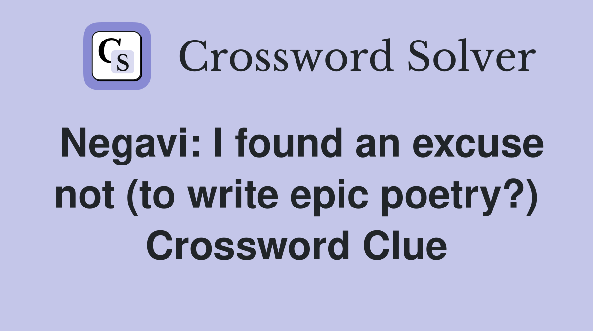 Negavi: I found an excuse not (to write epic poetry?) Crossword Clue