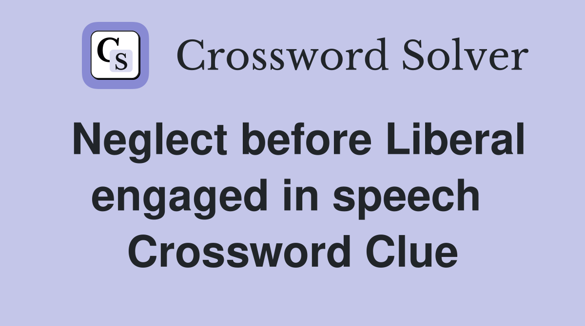 Neglect before Liberal engaged in speech  Crossword Clue