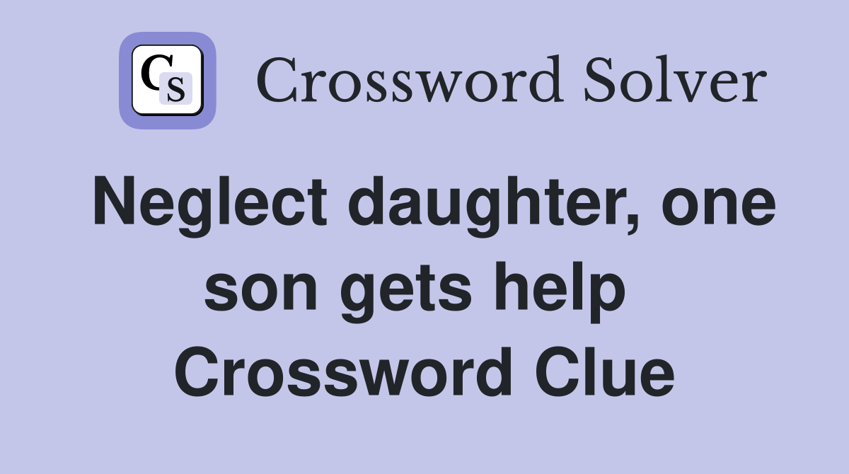 Neglect daughter, one son gets help  Crossword Clue
