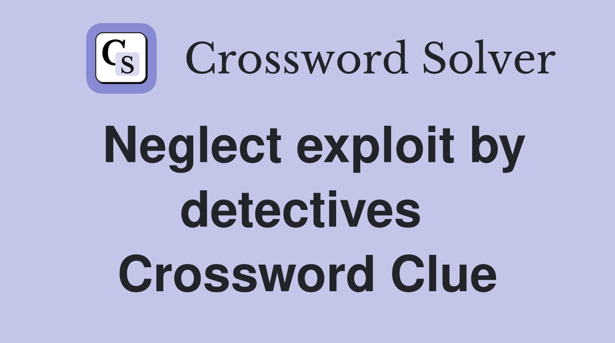 Neglect exploit by detectives  Crossword Clue