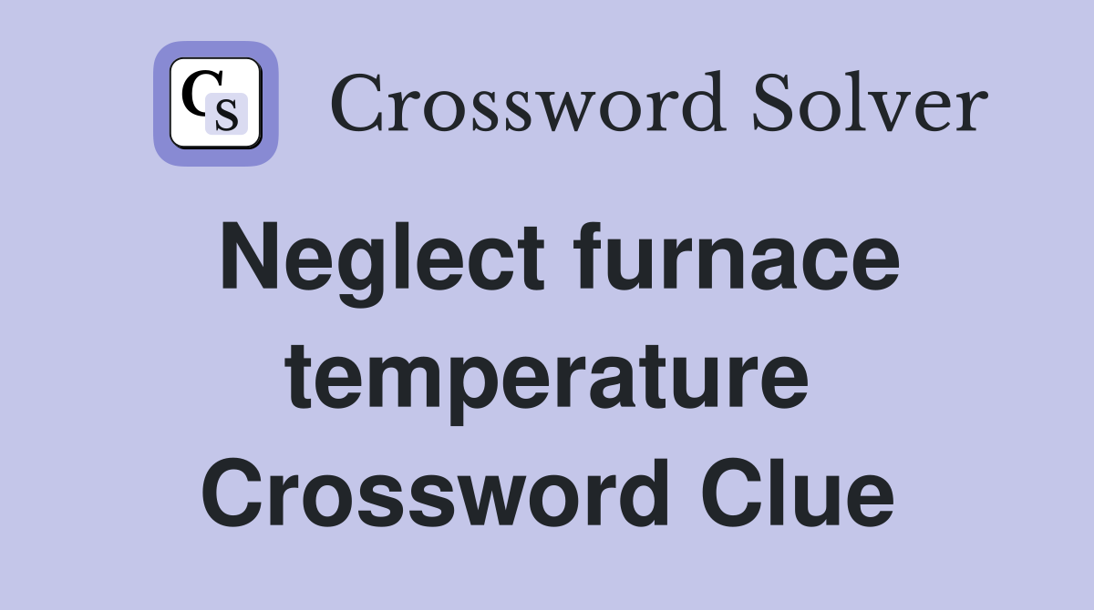 Neglect furnace temperature Crossword Clue
