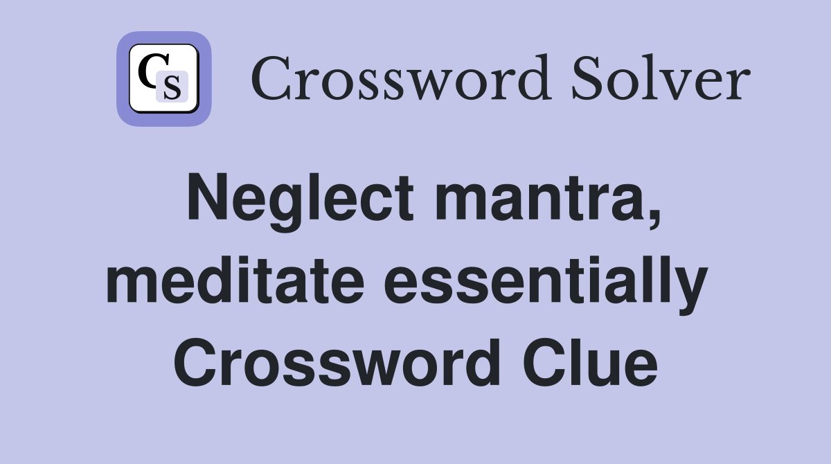 Neglect mantra, meditate essentially  Crossword Clue