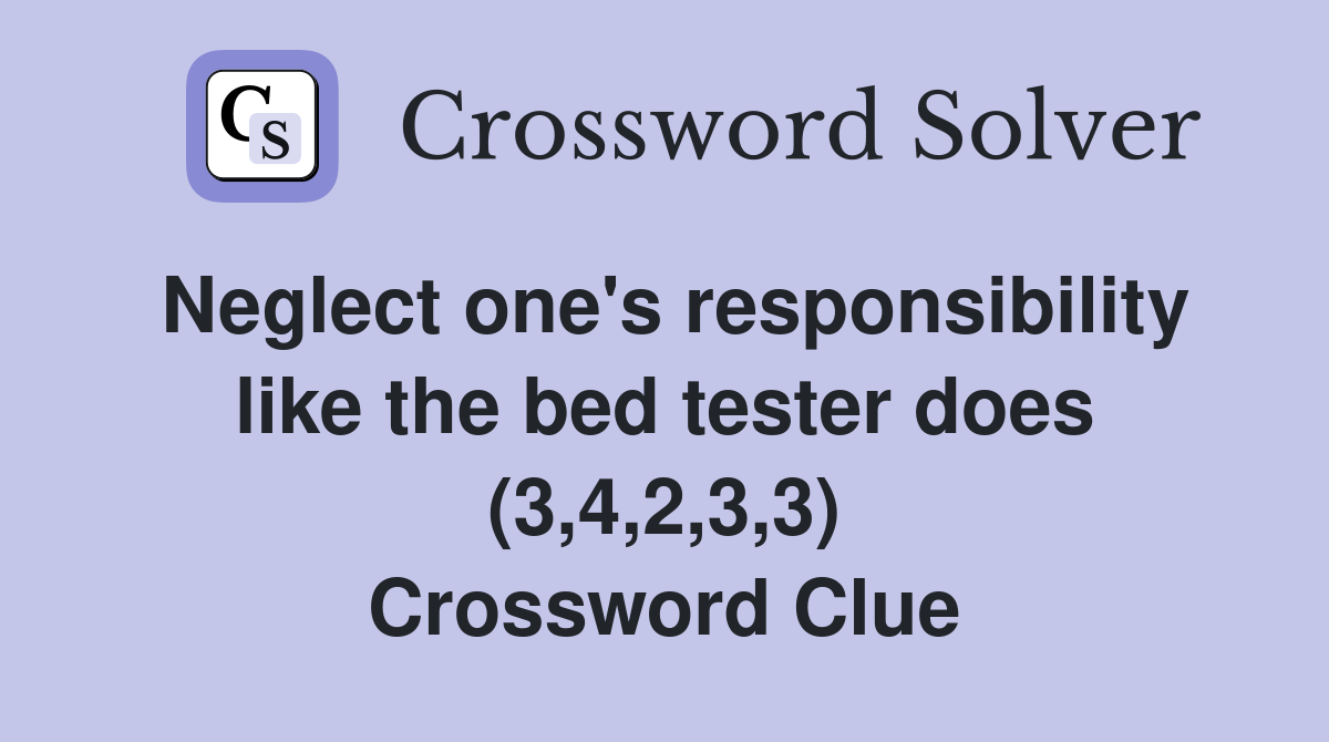 Neglect one's responsibility like the bed tester does (3,4,2,3,3) Crossword Clue