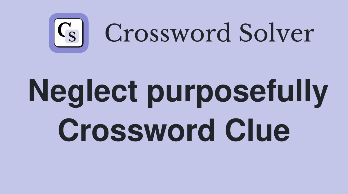 Neglect purposefully Crossword Clue