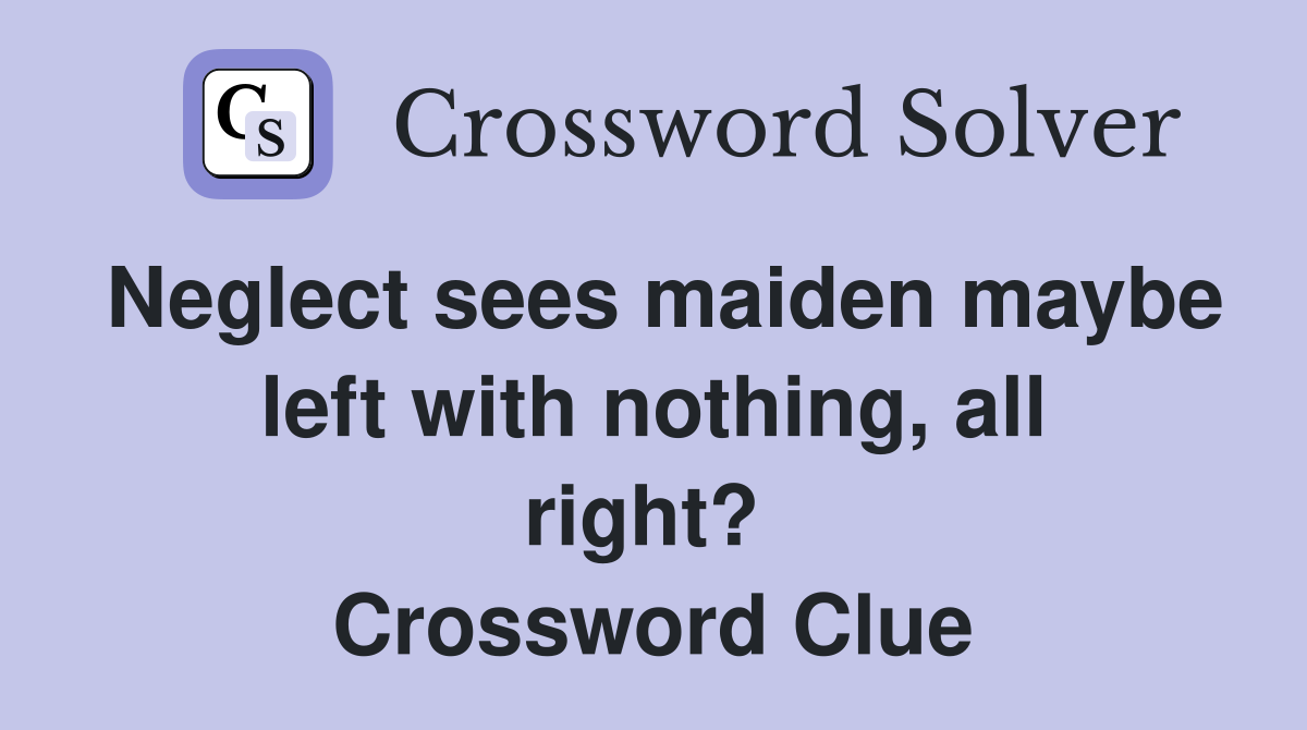 Neglect sees maiden maybe left with nothing, all right?  Crossword Clue