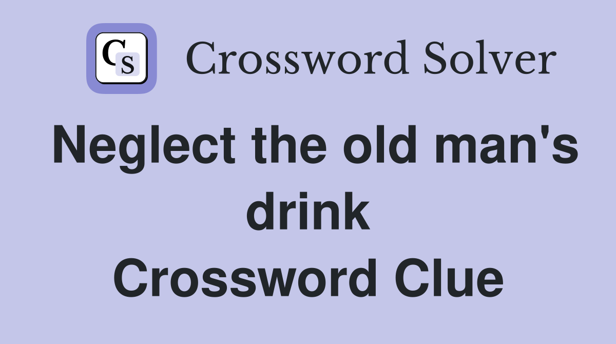 Neglect the old man's drink Crossword Clue