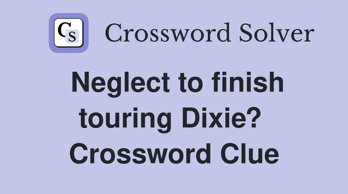 Neglect to finish touring Dixie?  Crossword Clue
