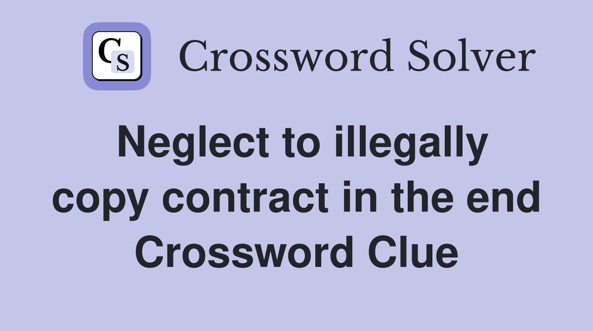 Neglect to illegally copy contract in the end Crossword Clue