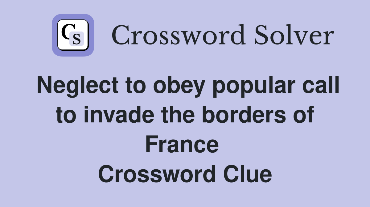 Neglect to obey popular call to invade the borders of France  Crossword Clue