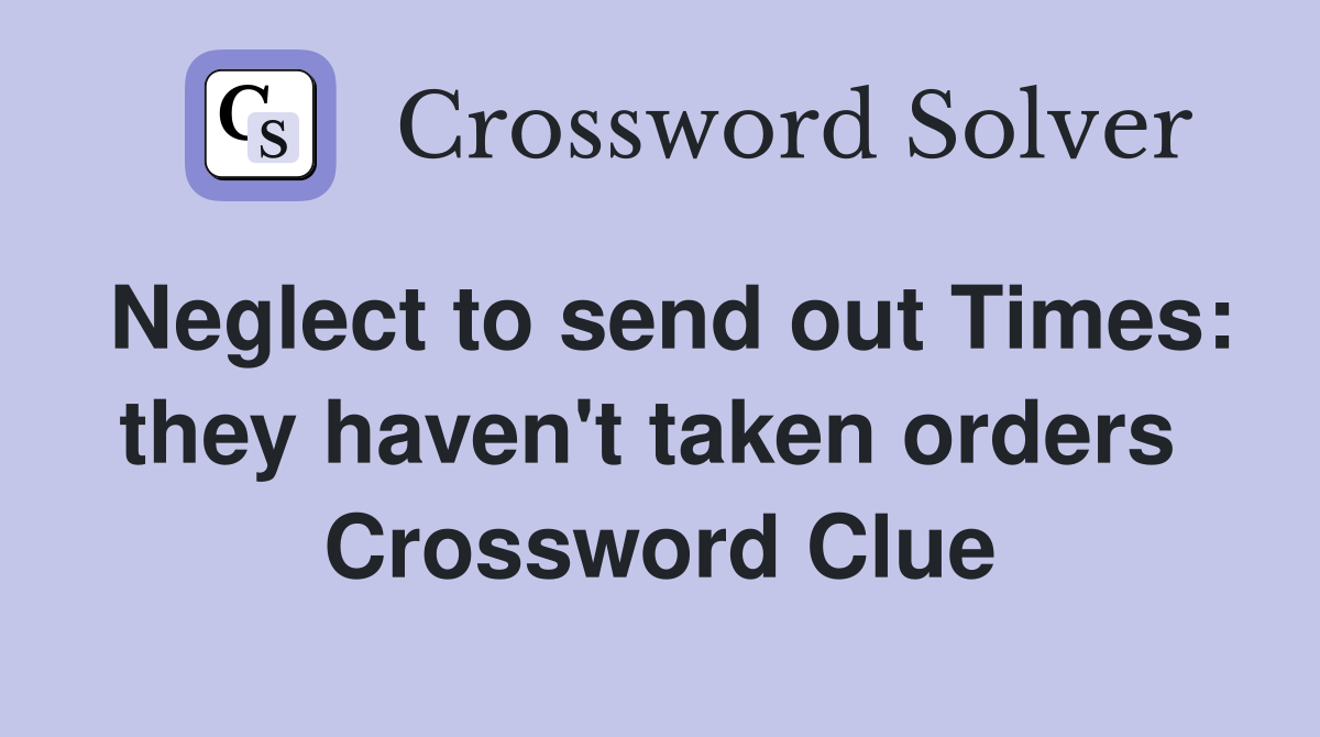 Neglect to send out Times: they haven't taken orders  Crossword Clue