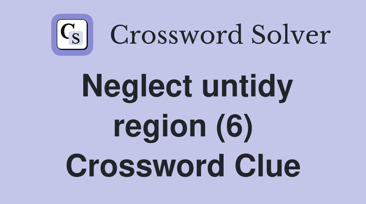 Neglect untidy region (6) Crossword Clue