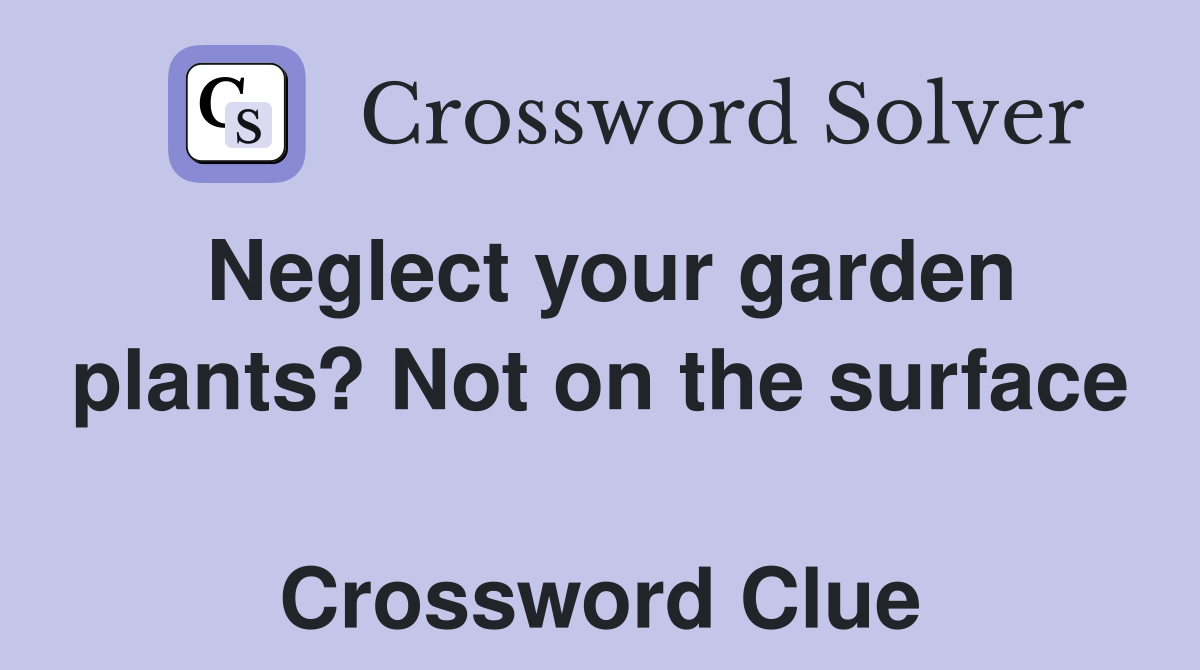 Neglect your garden plants? Not on the surface  Crossword Clue