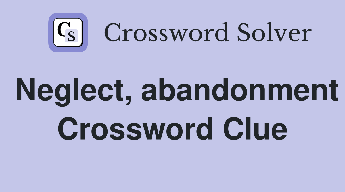 Neglect, abandonment Crossword Clue