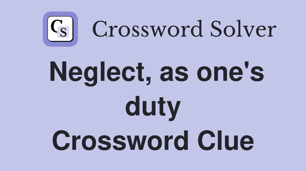 Neglect, as one's duty Crossword Clue