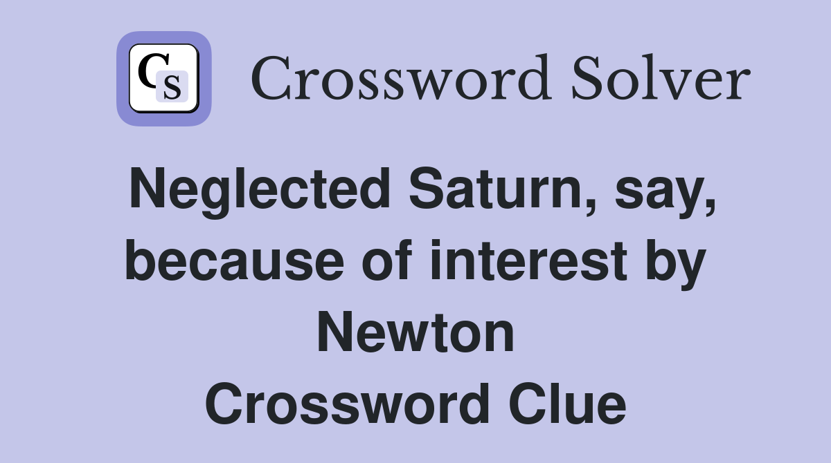 Neglected Saturn, say, because of interest by Newton Crossword Clue