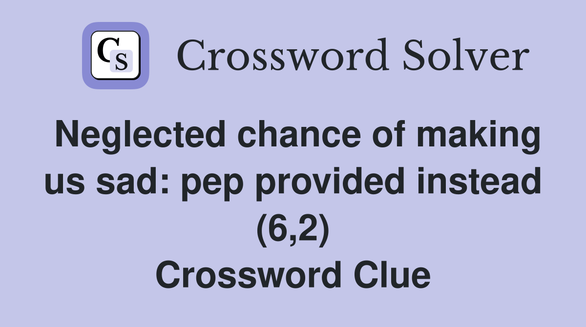 Neglected chance of making us sad: pep provided instead (6,2) Crossword Clue