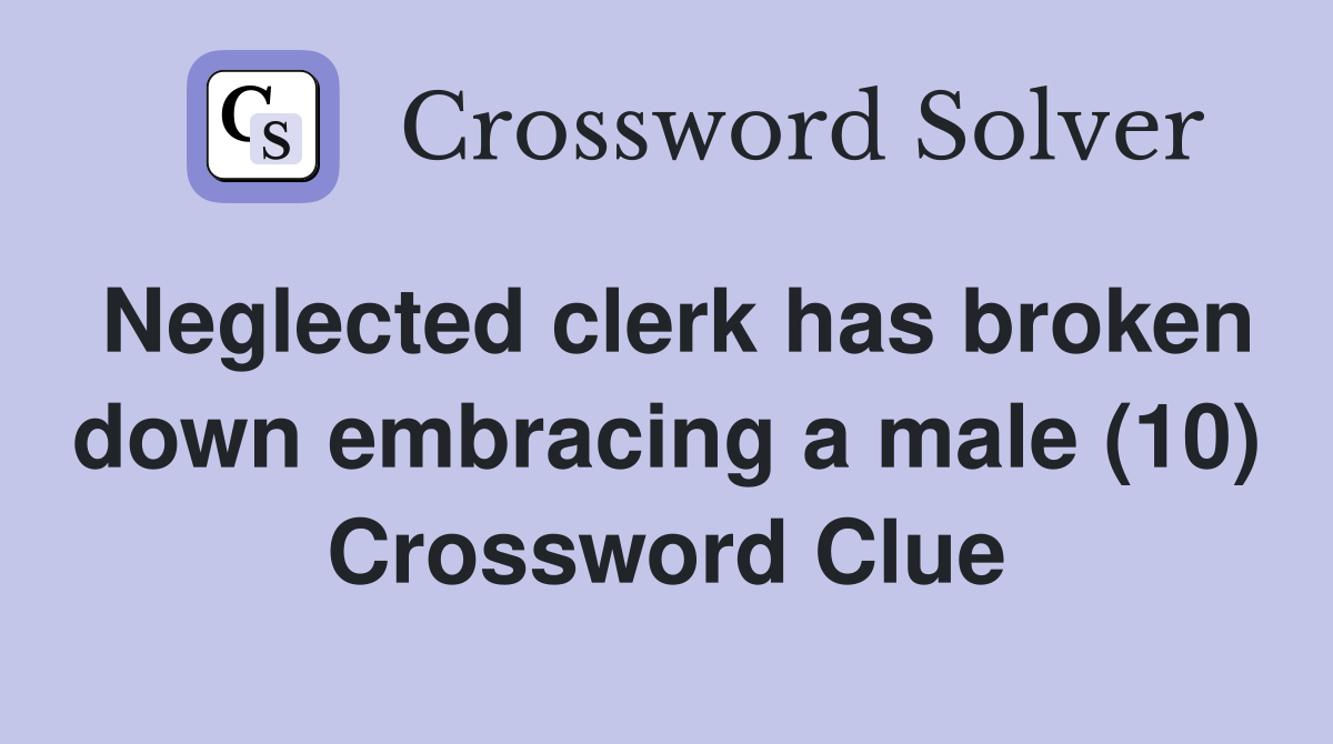 Neglected clerk has broken down embracing a male (10) Crossword Clue