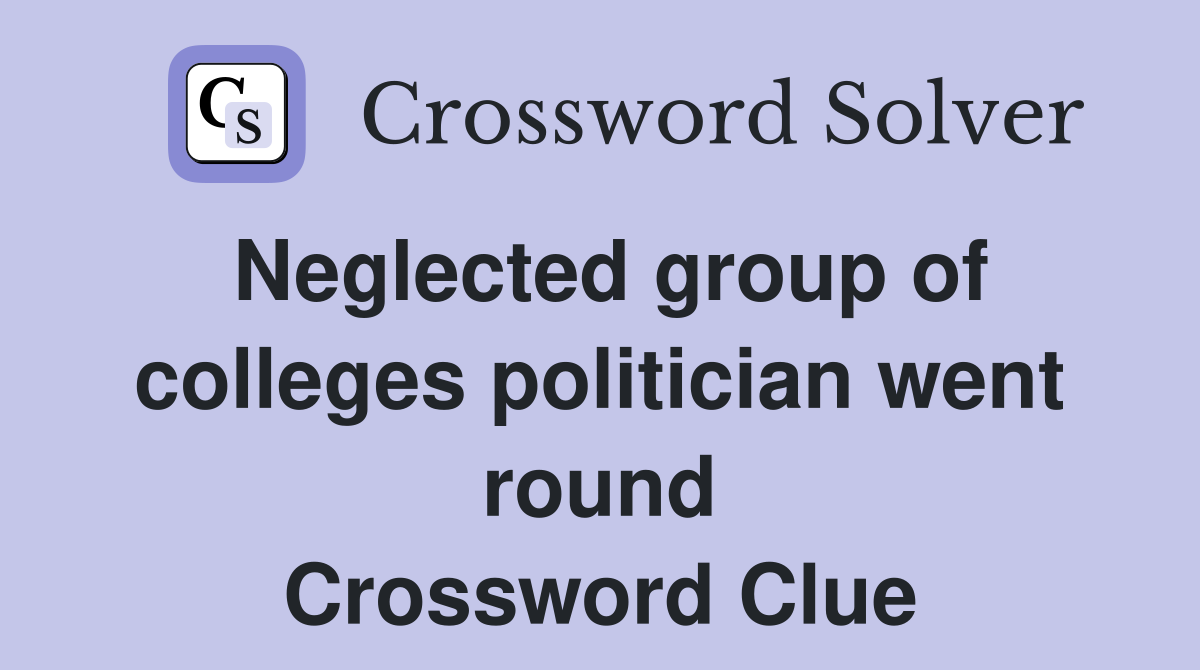 Neglected group of colleges politician went round Crossword Clue