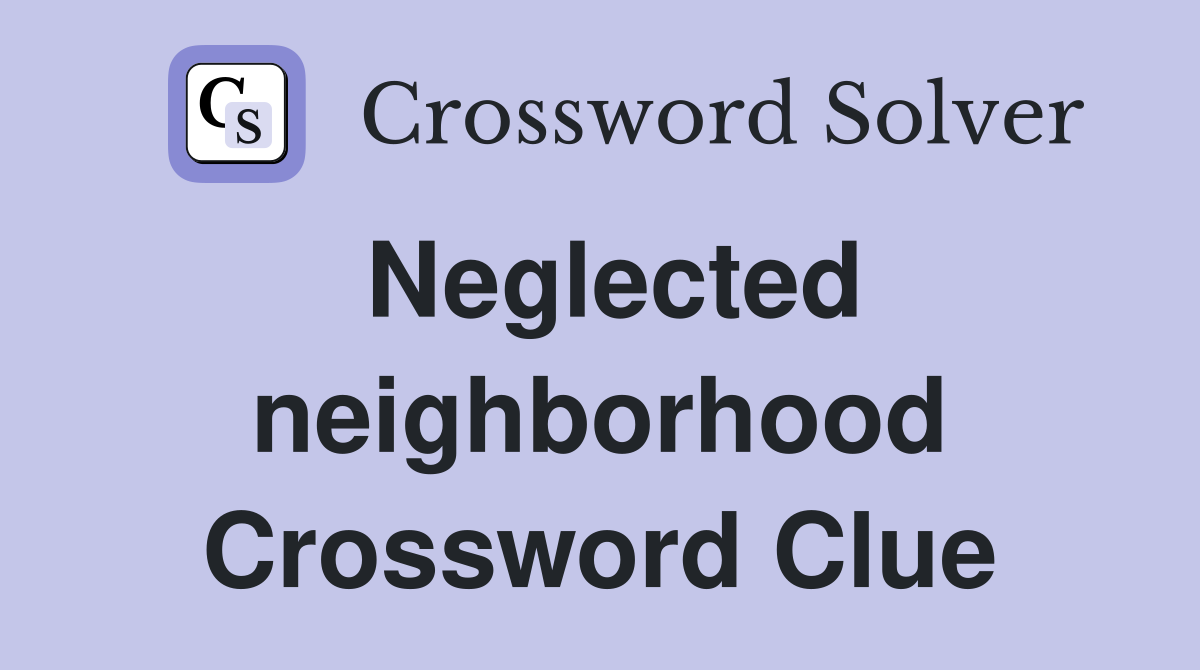 Neglected neighborhood Crossword Clue