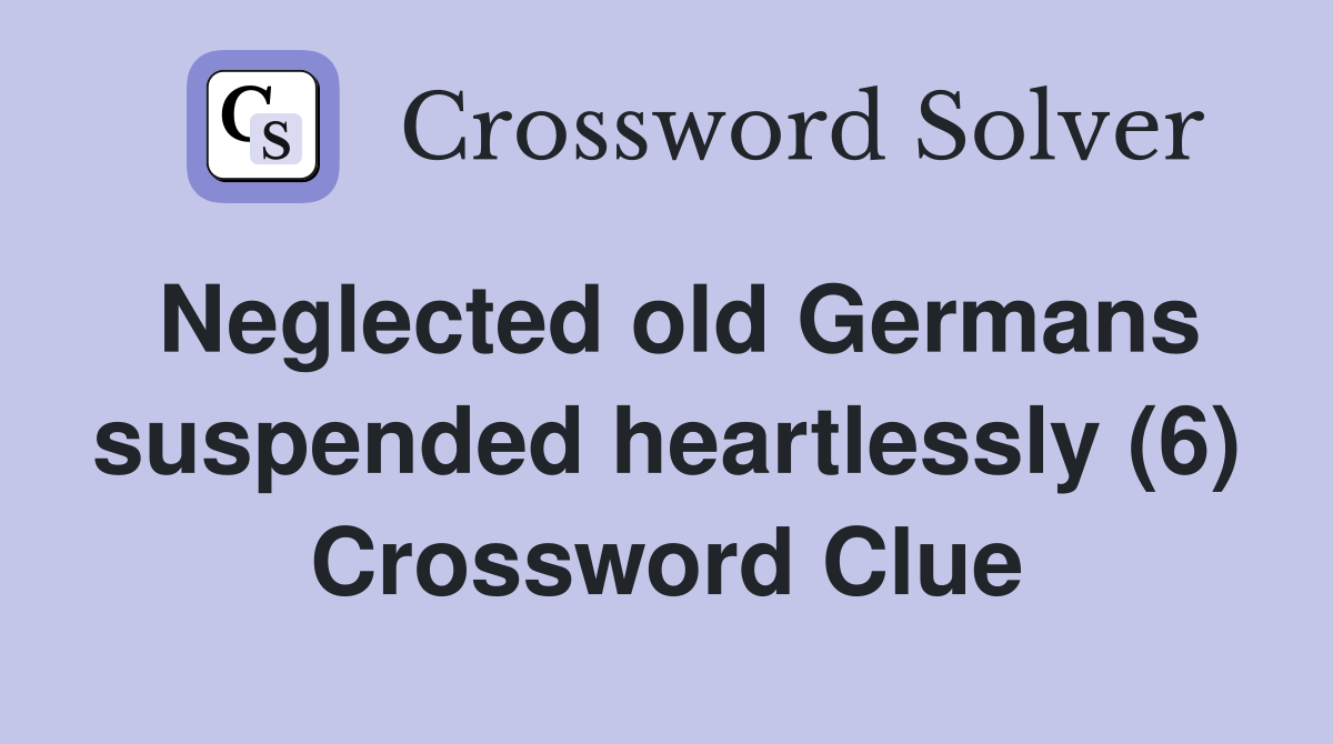 Neglected old Germans suspended heartlessly (6) Crossword Clue