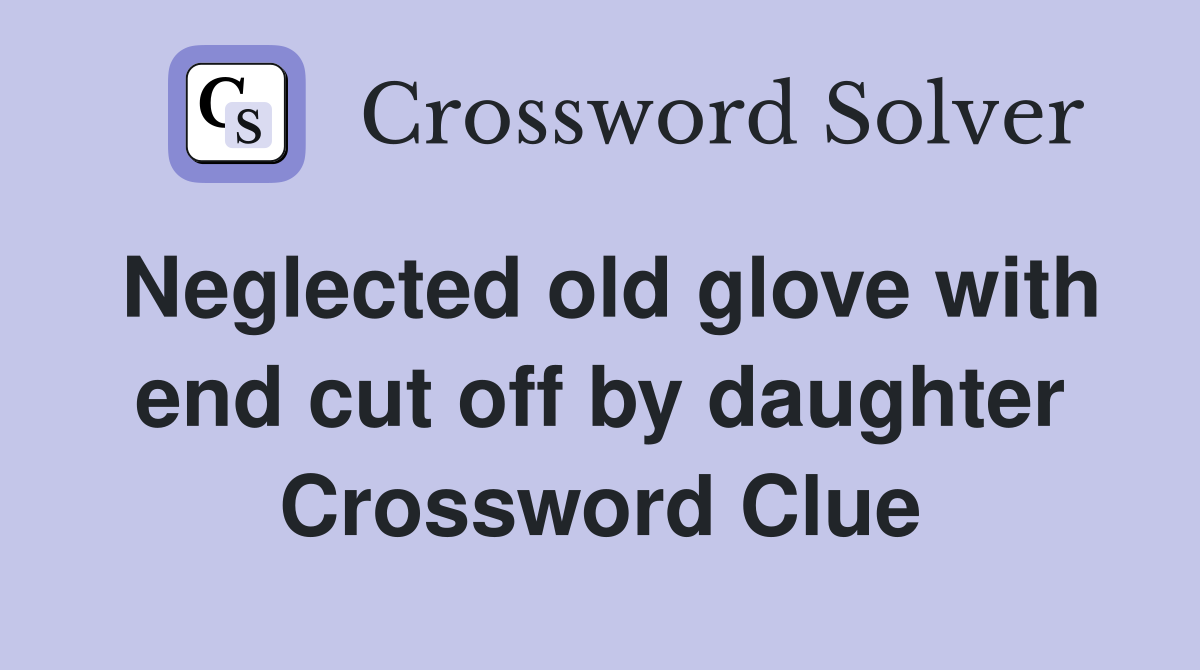 Neglected old glove with end cut off by daughter Crossword Clue