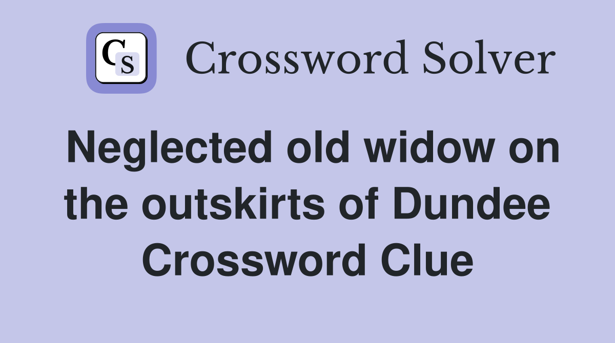Neglected old widow on the outskirts of Dundee Crossword Clue