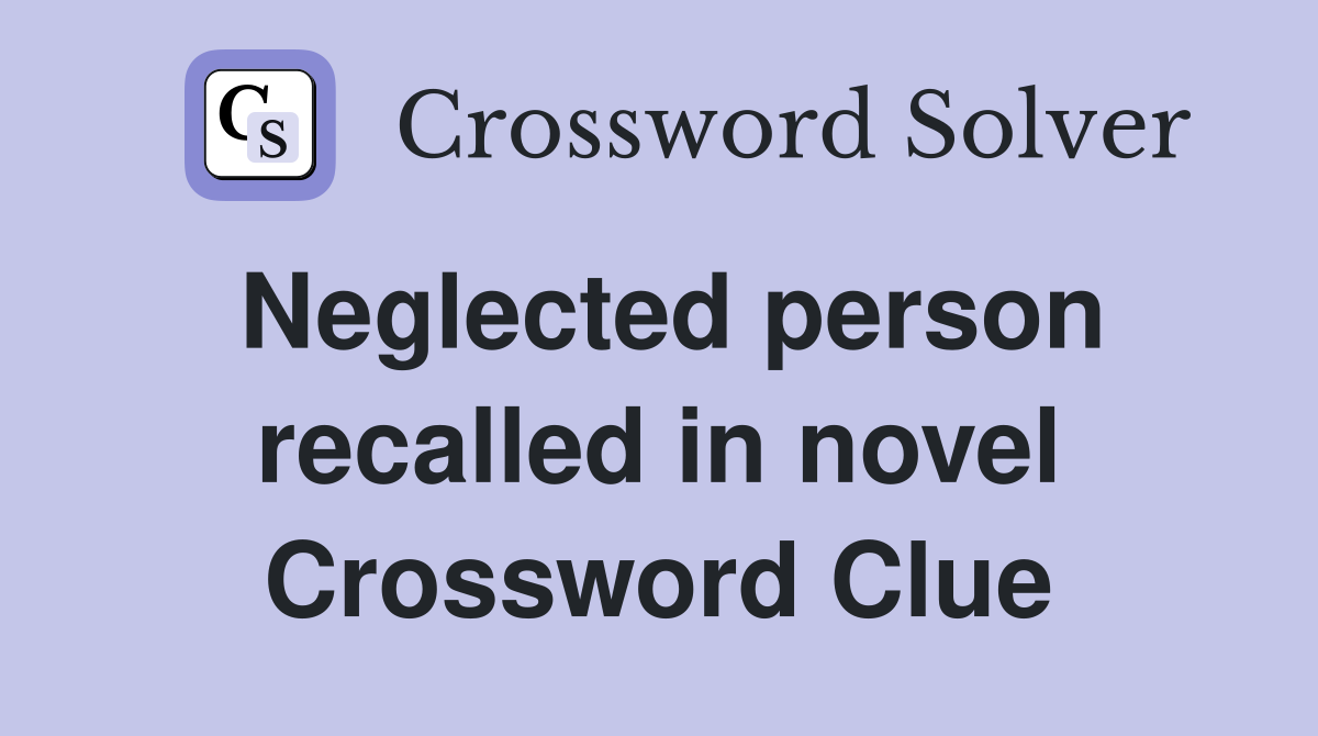 Neglected person recalled in novel Crossword Clue