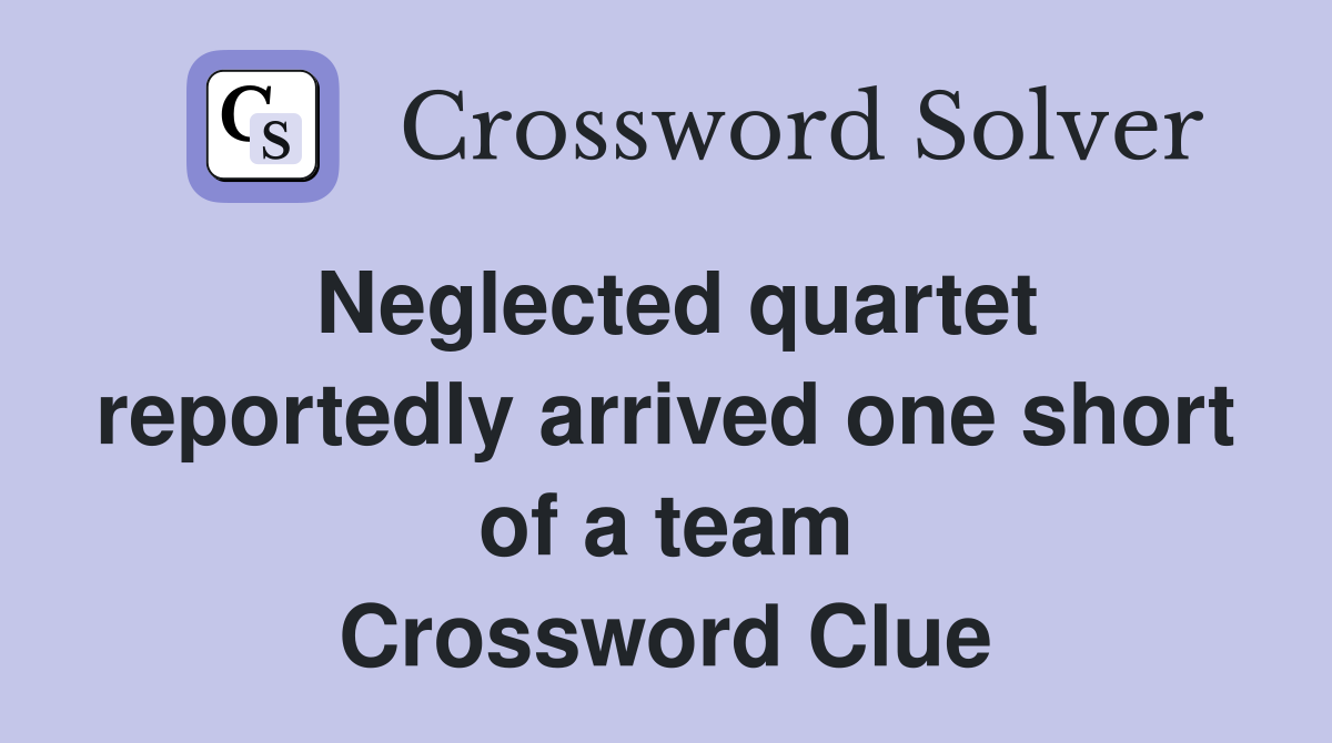 Neglected quartet reportedly arrived one short of a team Crossword Clue