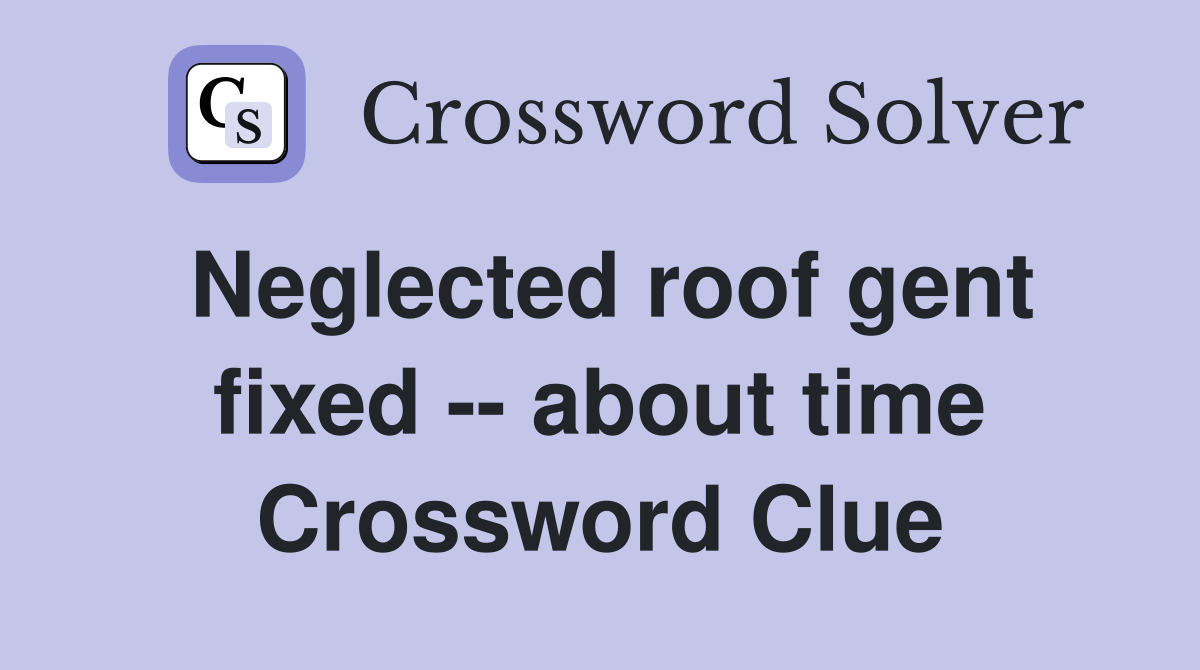 Neglected roof gent fixed -- about time Crossword Clue