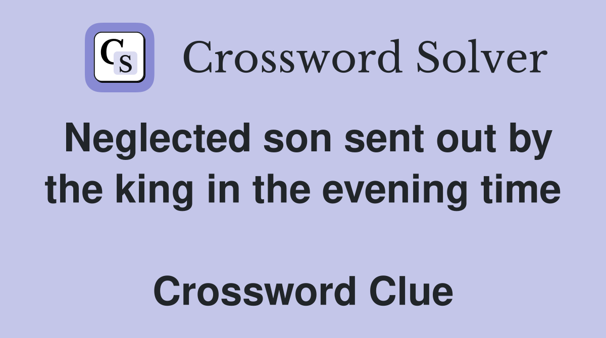 Neglected son sent out by the king in the evening time  Crossword Clue