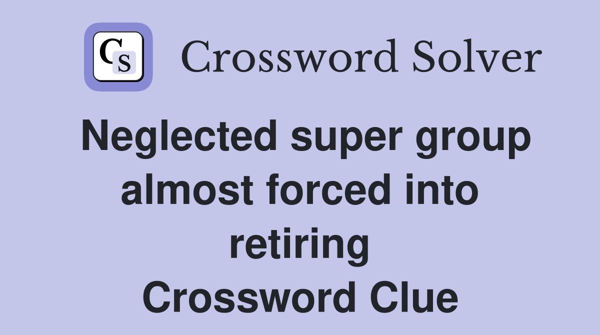 Neglected super group almost forced into retiring Crossword Clue