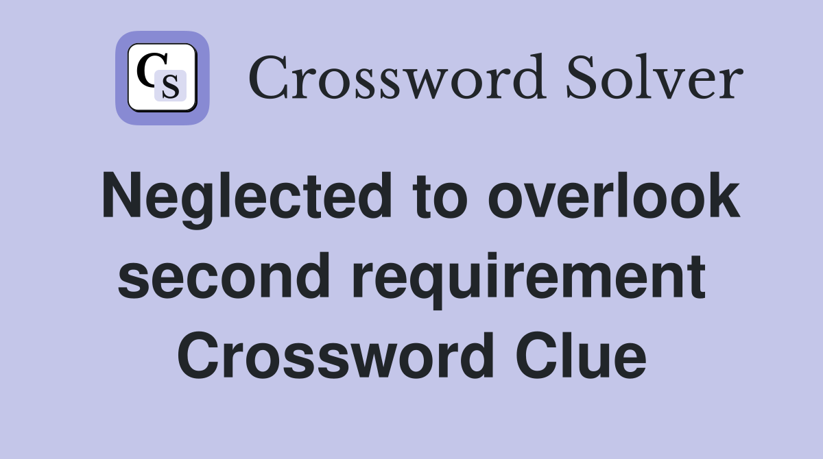 Neglected to overlook second requirement Crossword Clue