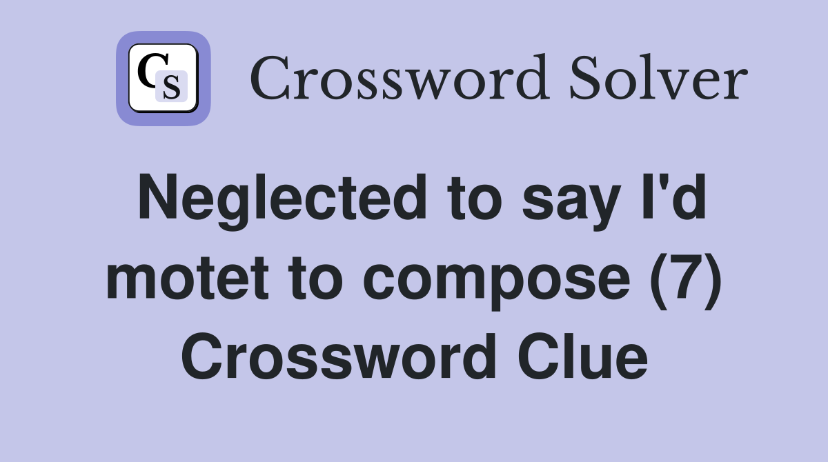 Neglected to say I'd motet to compose (7) Crossword Clue