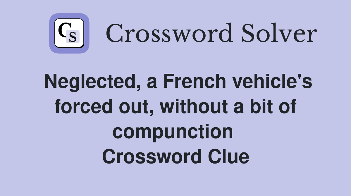 Neglected, a French vehicle's forced out, without a bit of compunction  Crossword Clue