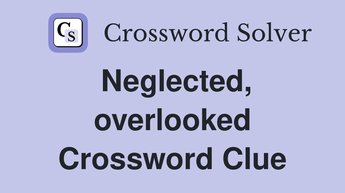 Neglected, overlooked Crossword Clue