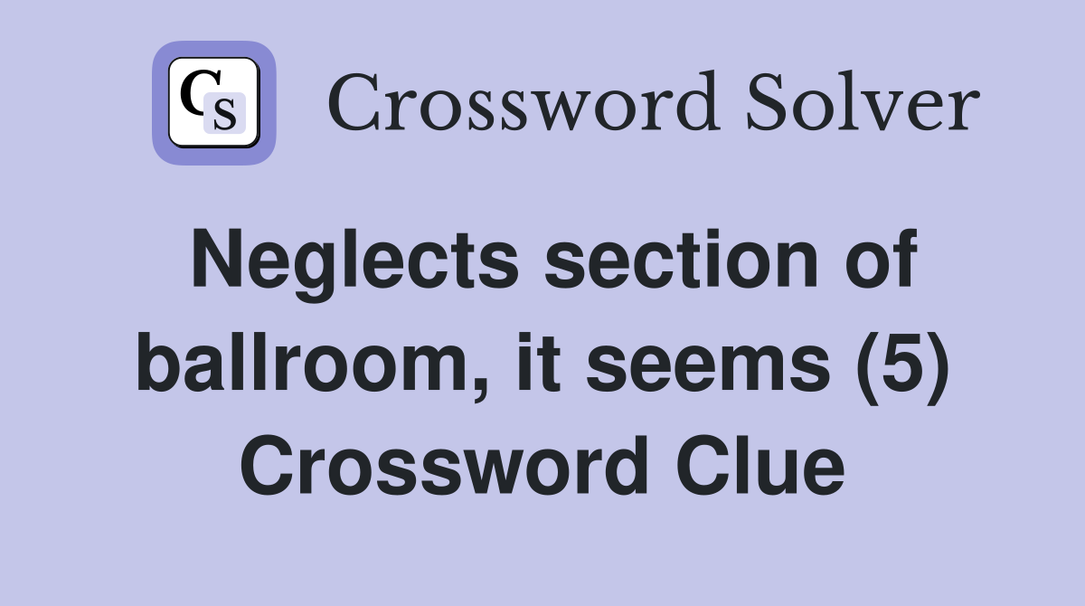 Neglects section of ballroom, it seems (5) Crossword Clue
