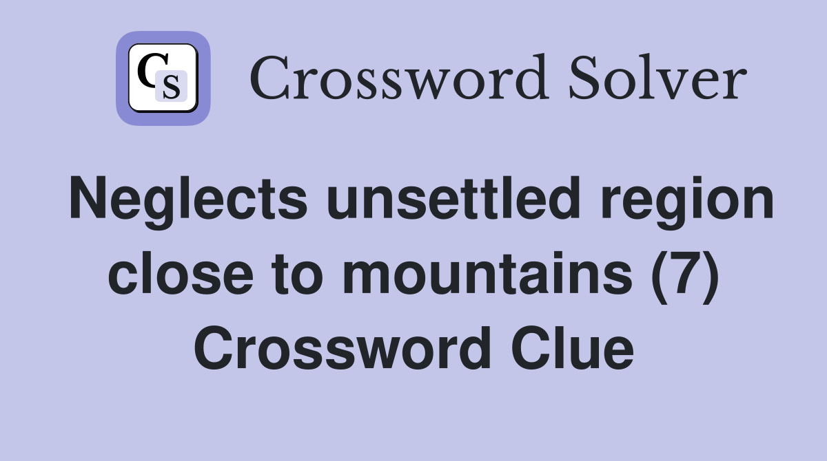Neglects unsettled region close to mountains (7) Crossword Clue