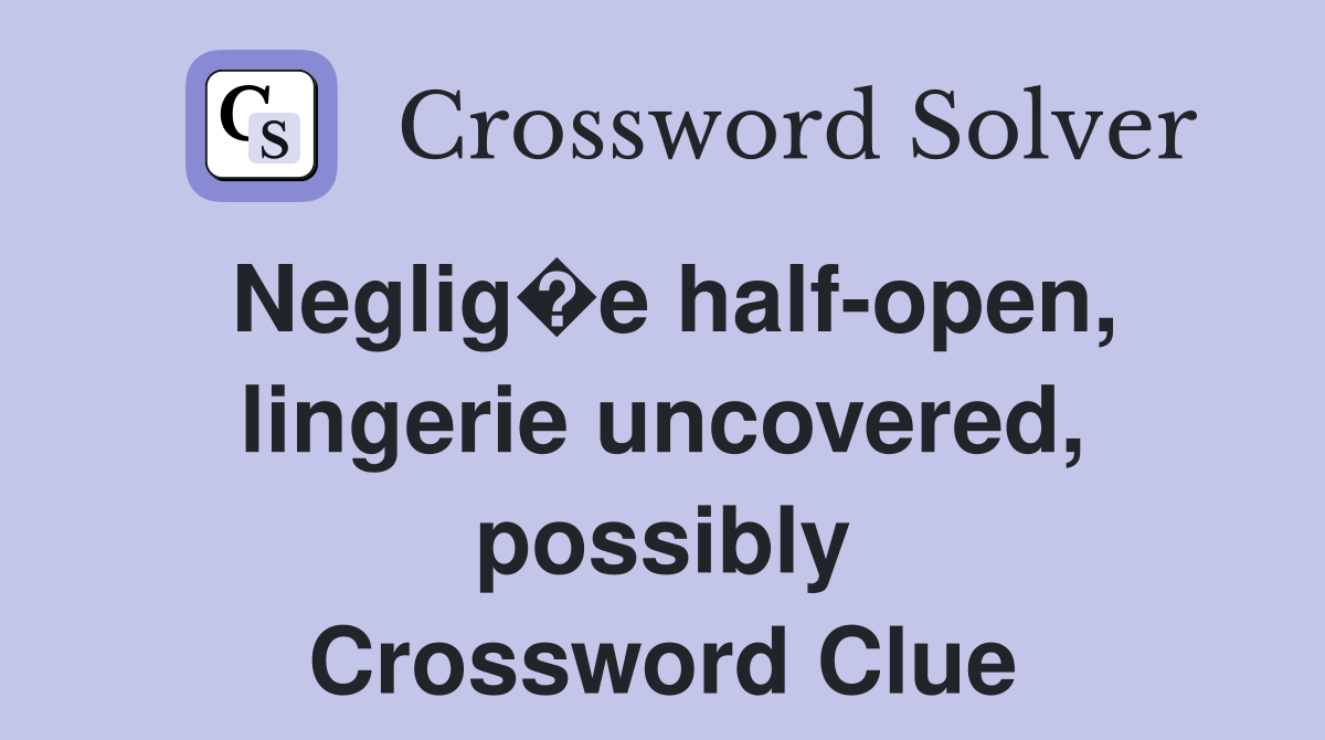 Neglig�e half-open, lingerie uncovered, possibly Crossword Clue