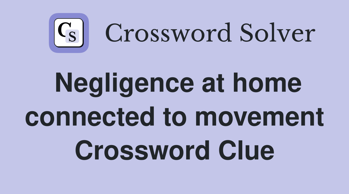 Negligence at home connected to movement Crossword Clue