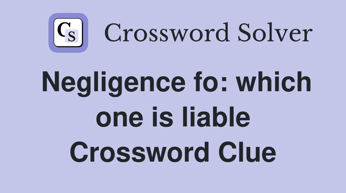 Negligence fo: which one is liable Crossword Clue