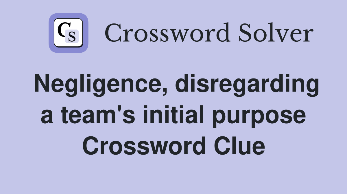 Negligence, disregarding a team's initial purpose Crossword Clue