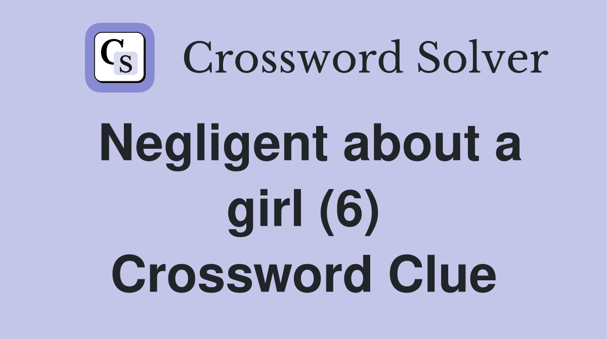 Negligent about a girl (6) Crossword Clue