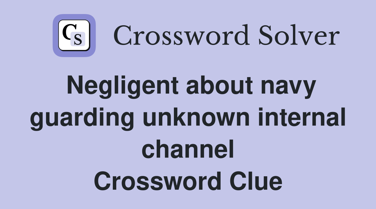 Negligent about navy guarding unknown internal channel Crossword Clue