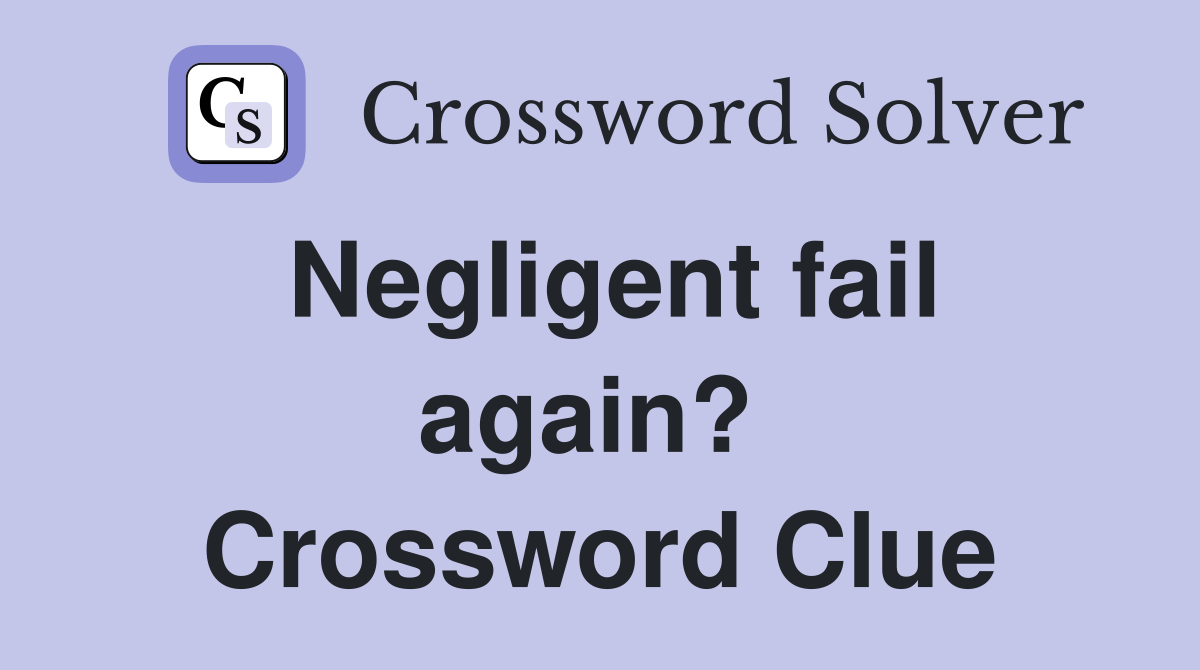 Negligent fail again?  Crossword Clue