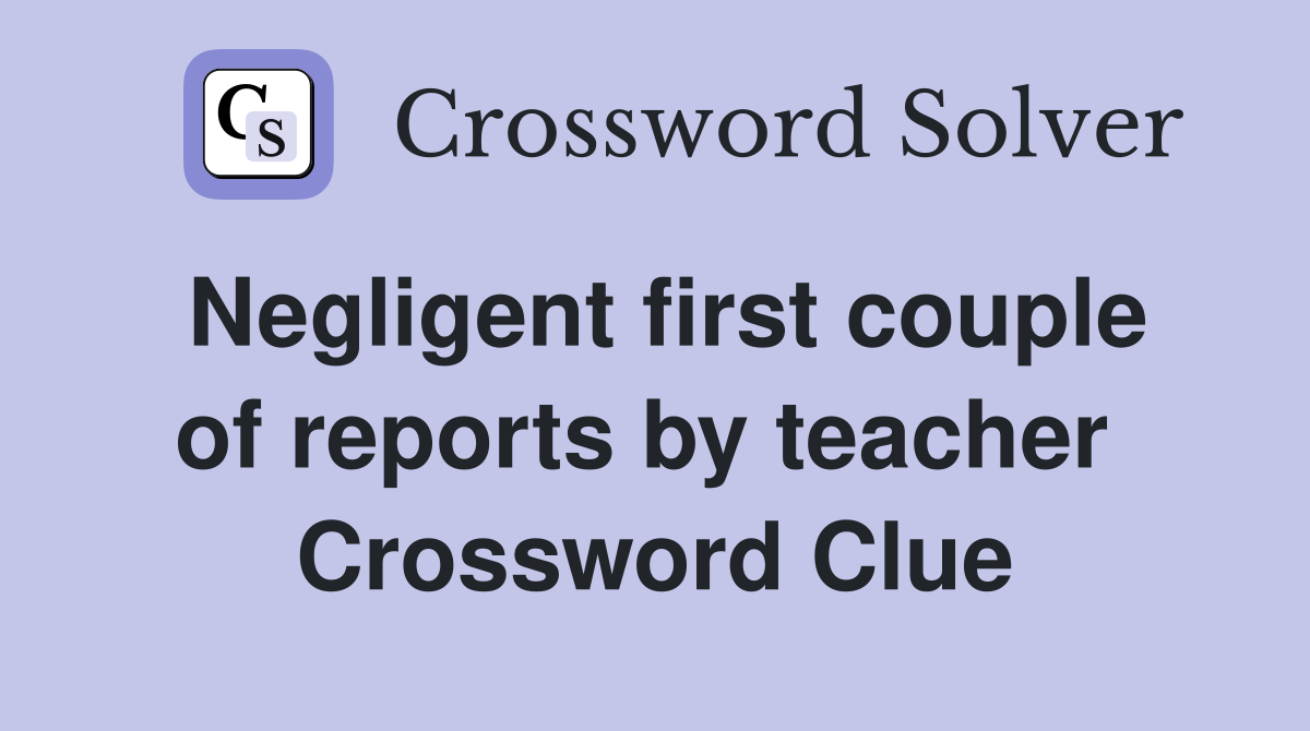 Negligent first couple of reports by teacher  Crossword Clue