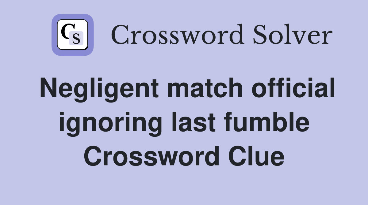 Negligent match official ignoring last fumble Crossword Clue
