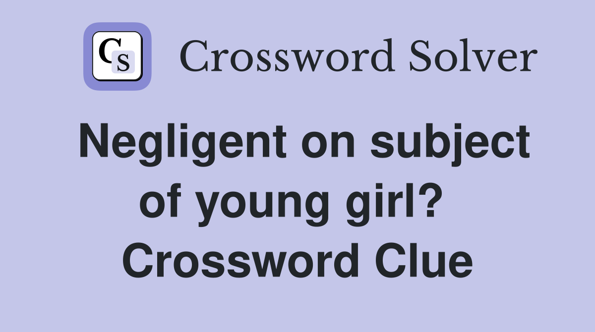 Negligent on subject of young girl?  Crossword Clue