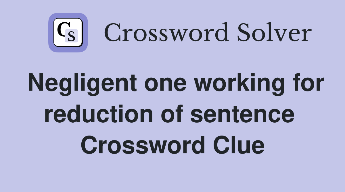 Negligent one working for reduction of sentence  Crossword Clue